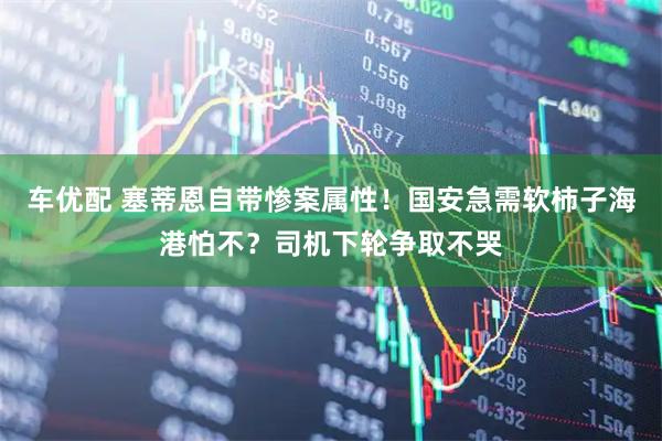 车优配 塞蒂恩自带惨案属性！国安急需软柿子海港怕不？司机下轮争取不哭
