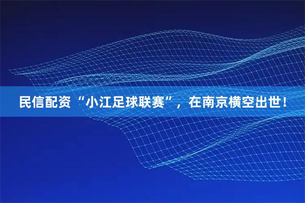 民信配资 “小江足球联赛”，在南京横空出世！
