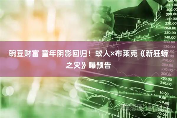 豌豆财富 童年阴影回归！蚁人×布莱克《新狂蟒之灾》曝预告