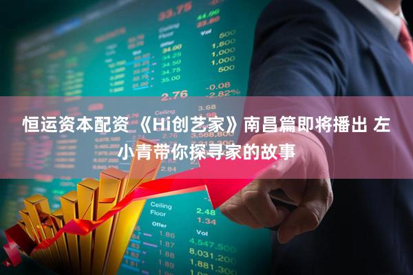 恒运资本配资 《Hi创艺家》南昌篇即将播出 左小青带你探寻家的故事