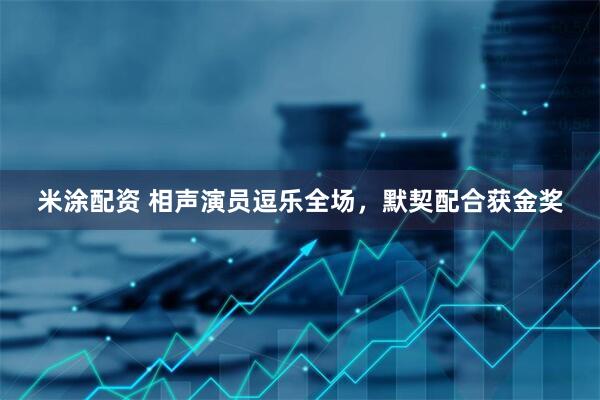 米涂配资 相声演员逗乐全场，默契配合获金奖