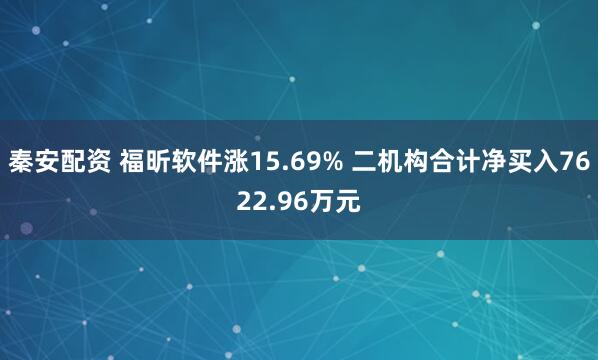 秦安配资 福昕软件涨15.69% 二机构合计净买入7622.96万元