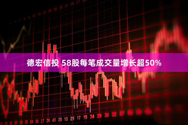 德宏信投 58股每笔成交量增长超50%