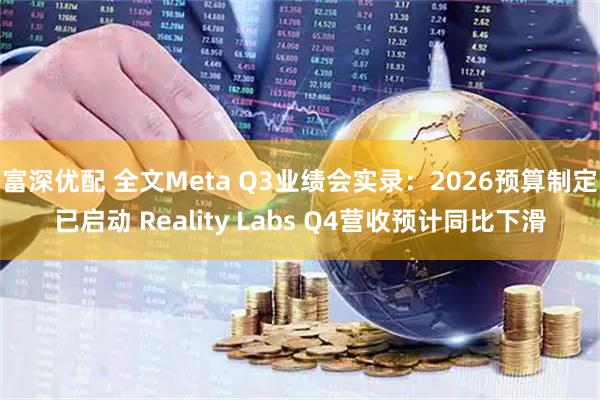 富深优配 全文Meta Q3业绩会实录：2026预算制定已启动 Reality Labs Q4营收预计同比下滑