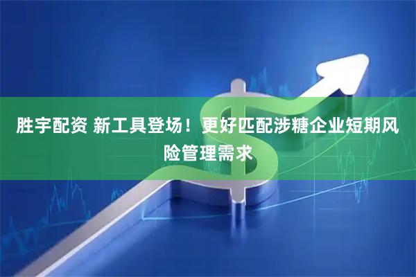 胜宇配资 新工具登场！更好匹配涉糖企业短期风险管理需求